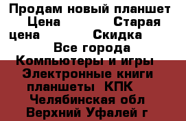 Продам новый планшет › Цена ­ 3 000 › Старая цена ­ 5 000 › Скидка ­ 50 - Все города Компьютеры и игры » Электронные книги, планшеты, КПК   . Челябинская обл.,Верхний Уфалей г.